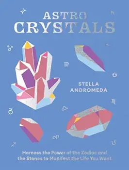 AstroCrystals. Harness the Power of the Zodiac and the Stones to Manifest the Life You Want, Hardback/Stella Andromeda