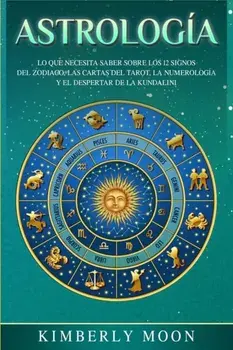 Astrologa: Lo que necesita saber sobre los 12 signos del Zodiaco, las cartas del tarot, la numerologa y el despertar de la kunda, Paperback/Kimberly Moon