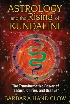 Astrology and the Rising of Kundalini: The Transformative Power of Saturn, Chiron, and Uranus, Paperback/Barbara Hand Clow