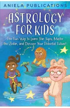 Astrology for Kids: The Fun Way to Learn Star Signs, Master the Zodiac, and Discover Your Potential Future! - Aniela Publications