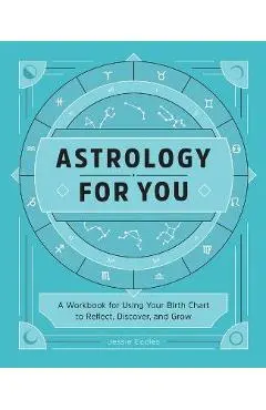 Astrology for You: A Workbook for Using Your Birth Chart to Reflect, Discover, and Grow - Jessie Eccles