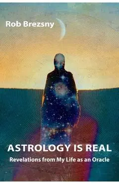 Astrology Is Real: Revelations from My Life as an Oracle - Rob Brezsny