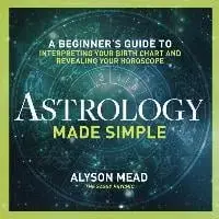 Astrology Made Simple: A Beginner's Guide to Interpreting Your Birth Chart and Revealing Your Horoscope, Hardcover/Alyson Mead