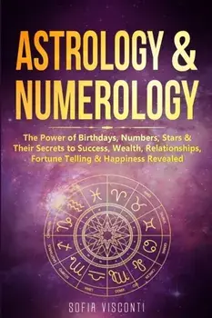 Astrology & Numerology: The Power Of Birthdays, Numbers, Stars & Their Secrets to Success, Wealth, Relationships, Fortune Telling & Happiness, Paperback/Sofia Visconti