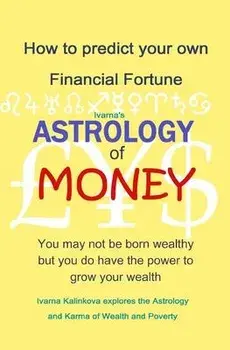 Astrology of Money: how to attract wealth, using both simple and complex astrology, Paperback/Ivarna Kalinkova