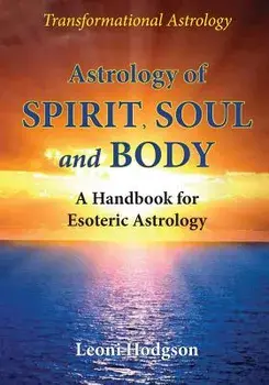 Astrology of Spirit, Soul and Body: A Handbook for Esoteric Astrology, Paperback/Leoni Hodgson