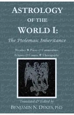 Astrology of the World I: The Ptolemaic Inheritance - Benjamin N. Dykes