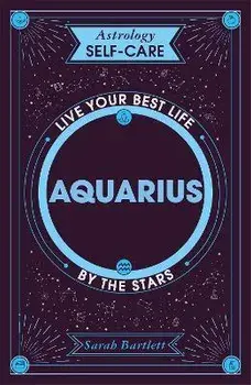 Astrology Self-Care: Aquarius. Live your best life by the stars, Hardback/Sarah Bartlett