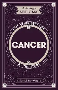 Astrology Self-Care: Cancer. Live your best life by the stars, Hardback/Sarah Bartlett