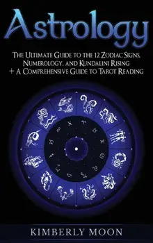Astrology: The Ultimate Guide to the 12 Zodiac Signs, Numerology, and Kundalini Rising + A Comprehensive Guide to Tarot Reading, Hardcover/Kimberly Moon