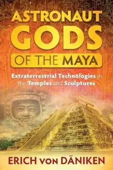 Astronaut Gods of the Maya: Extraterrestrial Technologies in the Temples and Sculptures, Paperback/Erich Von Deaniken