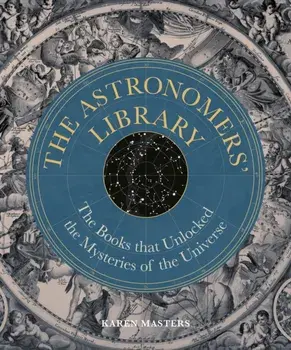 Astronomers' Library. The Books that Unlocked the Mysteries of the Universe, Hardback/Karen Masters