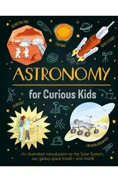 Astronomy for Curious Kids: An Illustrated Introduction to the Solar System, Our Galaxy, Space Travel--And More! - Giles Sparrow