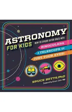 Astronomy for Kids: How to Explore Outer Space with Binoculars, a Telescope, or Just Your Eyes! - Bruce Betts