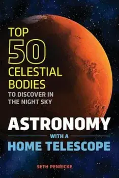 Astronomy with a Home Telescope: The Top 50 Celestial Bodies to Discover in the Night Sky, Paperback/Seth Penricke