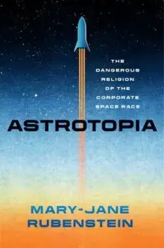Astrotopia. The Dangerous Religion of the Corporate Space Race, Paperback/Mary-Jane Rubenstein