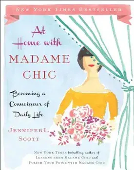 At Home with Madame Chic: Becoming a Connoisseur of Daily Life, Hardcover/Jennifer L. Scott
