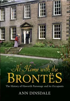At Home with the Brontes. The History of Haworth Parsonage & Its Occupants, Paperback/Ann Dinsdale