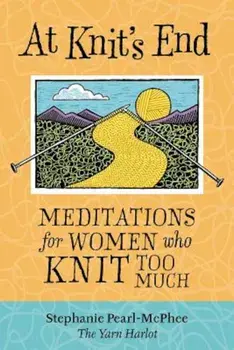 At Knit's End: Meditations for Women Who Knit Too Much, Paperback/Stephanie Pearl-McPhee