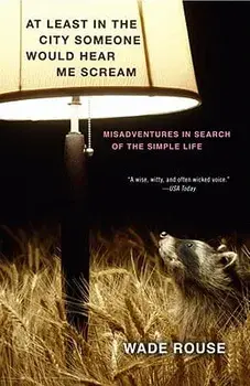 At Least in the City Someone Would Hear Me Scream: Misadventures in Search of the Simple Life, Paperback/Wade Rouse