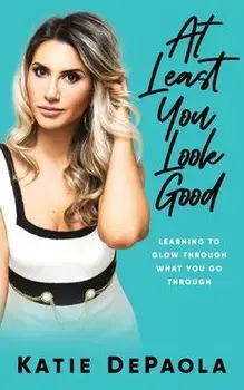 At Least You Look Good: Learning To Glow Through What You Go Through, Paperback/Katie dePaola