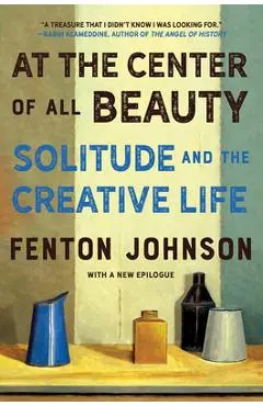 At the Center of All Beauty: Solitude and the Creative Life - Fenton Johnson