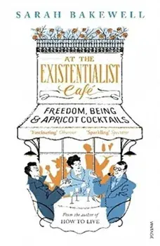 At the Existentialist Cafe : Freedom, Being, and Apricot Cocktails/Sarah Bakewell