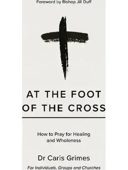At the Foot of the Cross. How to pray for healing and wholeness, Paperback/Caris Grimes