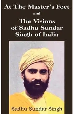 At The Master's Feet and The Visions of Sadhu Sundar Singh of India - Sadhu Sundar Singh