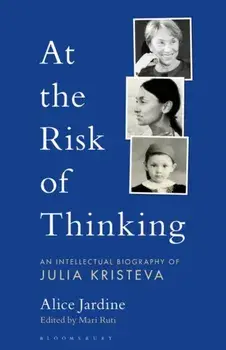 At the Risk of Thinking: An Intellectual Biography of Julia Kristeva, Paperback/Alice Jardine