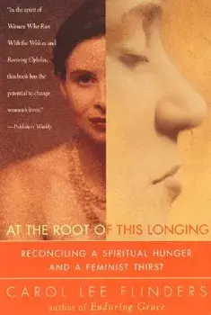At the Root of This Longing: Reconciling a Spiritual Hunger and a Feminist Thirst, Paperback/Carol L. Flinders