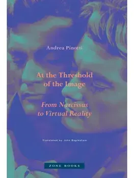 At the Threshold of the Image. From Narcissus to Virtual Reality, Hardback/Andrea Pinotti