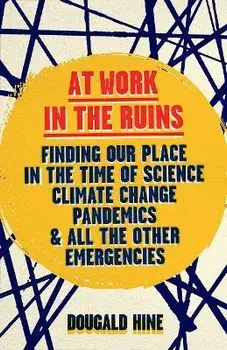 At Work in the Ruins. Finding Our Place in the Time of Science, Climate Change, Pandemics and All the Other Emergencies, Hardback/Dougald Hine