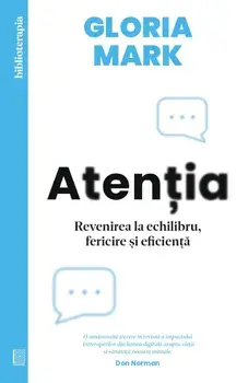 Atentia. Revenirea la echilibru, fericire si eficienta/Gloria Mark