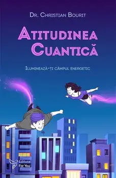 Atitudinea cuantica. Lumineaza-ti campul energetic/Christian Bourit