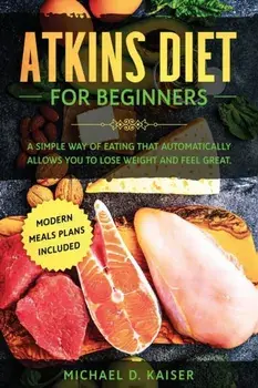 Atkins Diet For Beginners: A Simple Way of Eating That Automatically Allows You to Lose Weight and Feel Great. New Modern Meals Plans Included., Paperback/Michael D. Kaiser