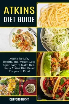 Atkins Diet Guide: Atkins for Life, Health, and Weight Loss (Uper Easy to Make Delicious Atkins Diet Salad Recipes to Final)/Clifford Hecht