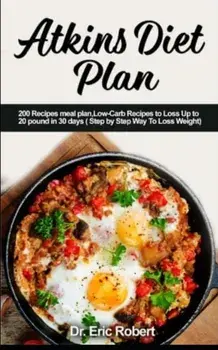 Atkins Diet Plan: 200 Recipes meal plan, Low-Carb Recipes to Loss Up to 20 pound in 30 days ( Step by Step Way to Loss Weight), Paperback/Dr Eric Robert