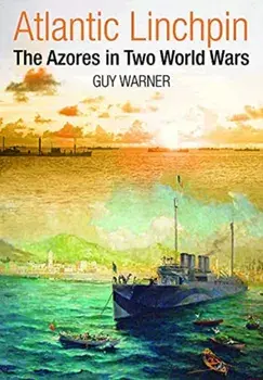 Atlantic Linchpin. The Azores in Two World Wars, Hardback/Warner, Guy