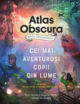 Atlas Obscura. Ghidul exploratorului pentru cei mai aventurosi copii din lume/Dylanthuras, Rosemary Mosco