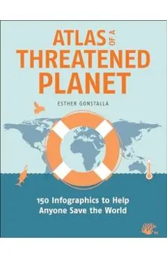 Atlas of a Threatened Planet: 150 Infographics to Help Anyone Save the World - Esther Gonstalla