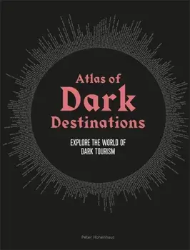 Atlas of Dark Destinations. Explore the world of dark tourism, Hardback/Peter Hohenhaus