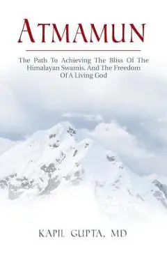 Atmamun: The path to achieving the bliss of the Himalayan Swamis. And the freedom of a living God. - Kapil Gupta Md