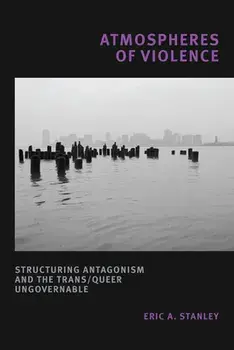 Atmospheres of Violence: Structuring Antagonism and the Trans/Queer Ungovernable, Paperback/Eric A. Stanley
