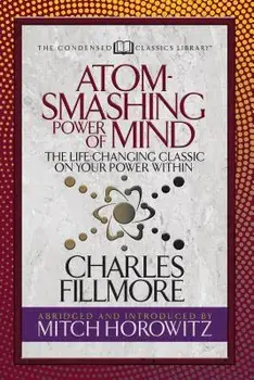 Atom- Smashing Power of Mind (Condensed Classics): The Life-Changing Classic on Your Power Within, Paperback/Charles Fillmore