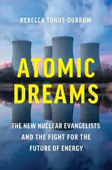 Atomic Dreams. The New Nuclear Evangelists and the Fight for the Future of Energy, Hardback/Rebecca Tuhus-Dubrow