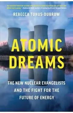 Atomic Dreams: The New Nuclear Evangelists and the Fight for the Future of Energy - Rebecca Tuhus-dubrow