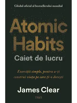 Atomic Habits. Caiet de lucru. Exercitii simple, pentru a-ti construi viata pe care ti-o dorest/James Clear
