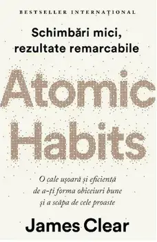 Atomic Habits. O cale usoara si eficienta de a-ti forma obiceiuri bune si a scapa de cele proaste/James Clear