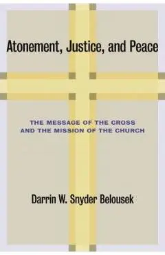 Atonement, Justice, and Peace: The Message of the Cross and the Mission of the Church - Darrin W. Snyder Belousek
